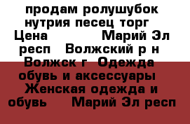 продам ролушубок нутрия-песец,торг › Цена ­ 2 500 - Марий Эл респ., Волжский р-н, Волжск г. Одежда, обувь и аксессуары » Женская одежда и обувь   . Марий Эл респ.